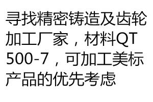 尋找精密鑄造及齒輪加工廠家，材料QT500-7，可加工美標產品的優先考慮